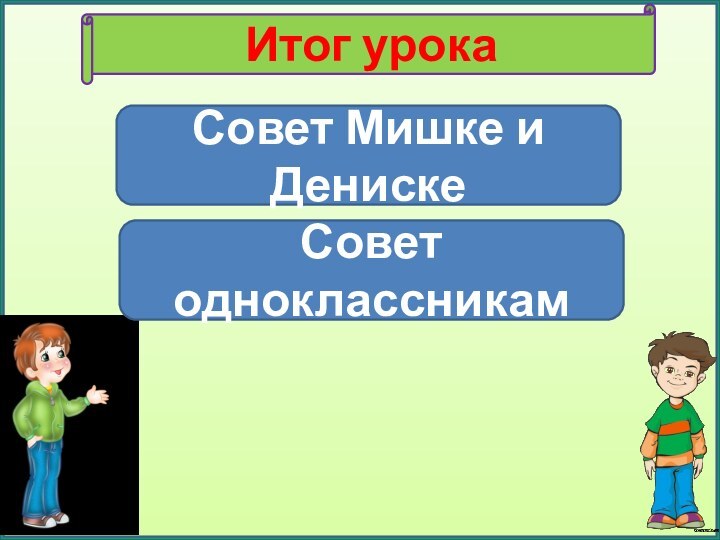 Итог урокаСовет Мишке и ДенискеСовет одноклассникам