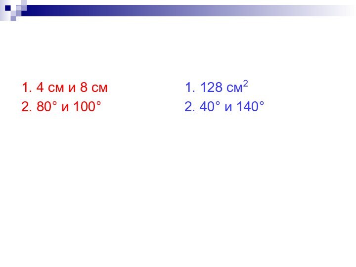 1. 4 см и 8 см2. 80° и 100°1. 128 см22. 40° и 140°