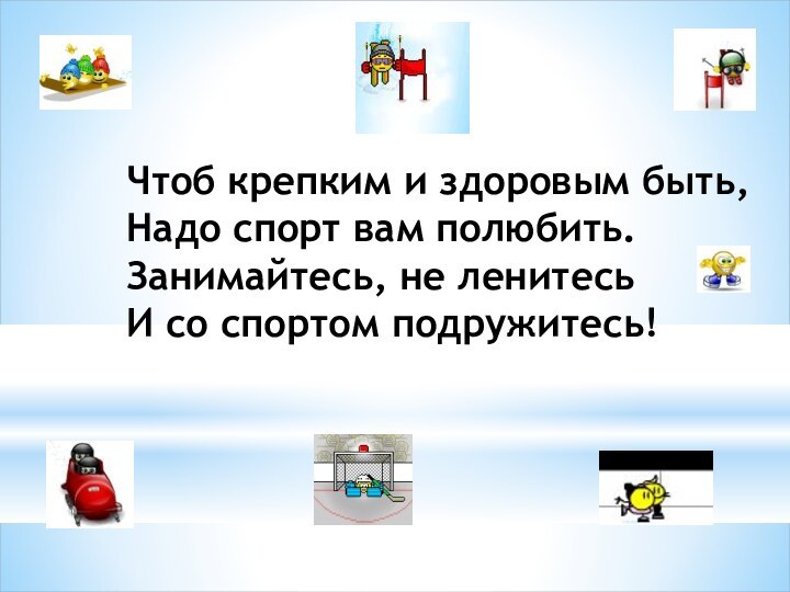 Чтоб крепким и здоровым быть, Надо спорт вам полюбить. Занимайтесь, не ленитесь