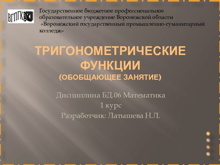 Тригонометрические функции (обобщающее занятие)Дисциплина БД.06 Математика 1 курсРазработчик: Латышева Н.Л.Государственное бюджетное профессиональное