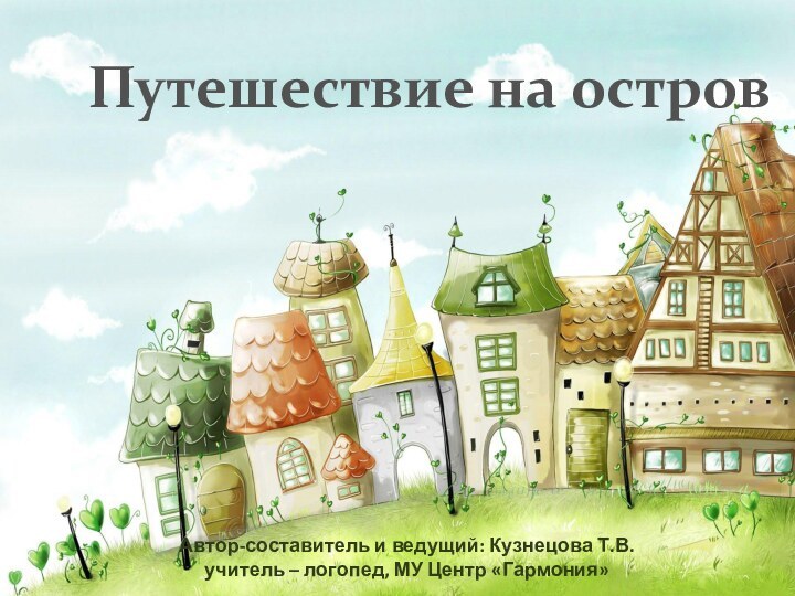 Путешествие на остров  Автор-составитель и ведущий: Кузнецова Т.В.учитель – логопед, МУ Центр «Гармония»