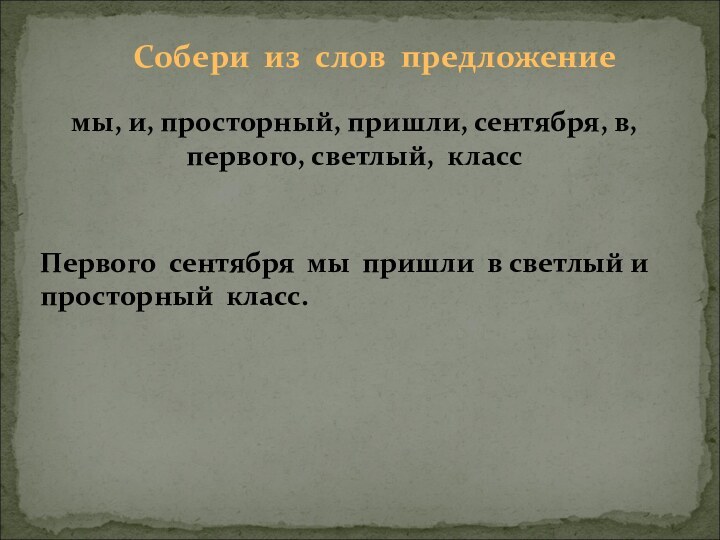 Собери из слов предложениемы, и, просторный, пришли, сентября, в, первого, светлый, классПервого