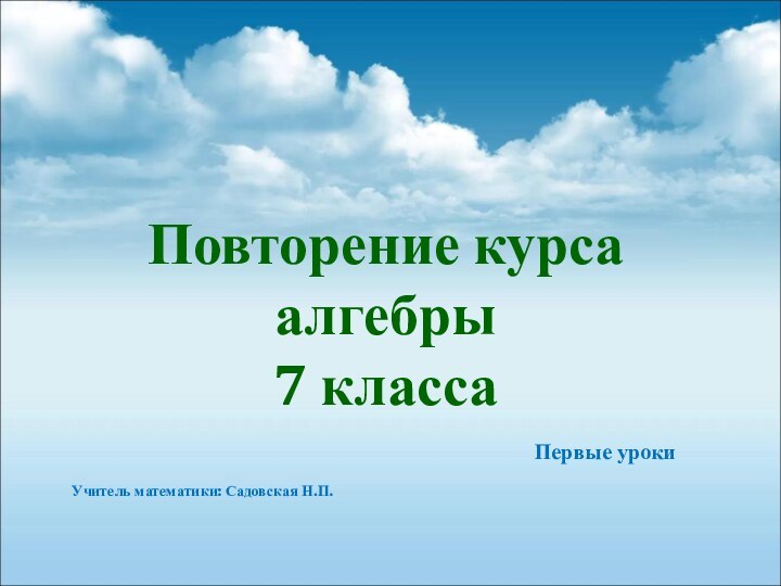 Повторение курса алгебры  7 классаУчитель математики: Садовская Н.П.Первые уроки