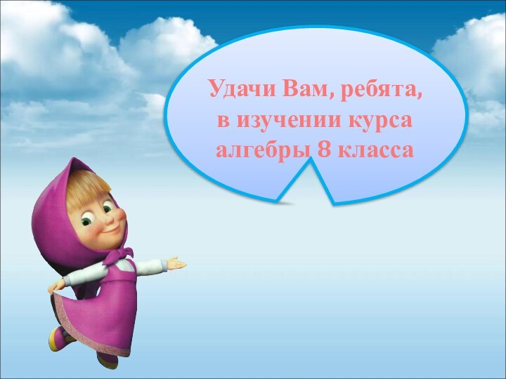 Удачи Вам, ребята,в изучении курса алгебры 8 класса