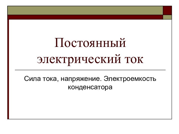 Постоянный электрический токСила тока, напряжение. Электроемкость конденсатора