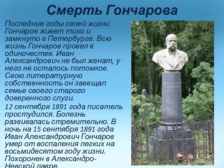 Смерть ГончароваПоследние годы своей жизни Гончаров живет тихо и замкнуто в Петербурге.