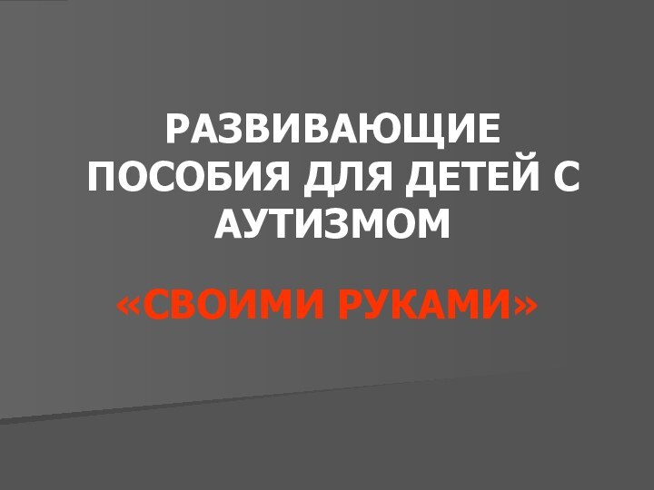 РАЗВИВАЮЩИЕ ПОСОБИЯ ДЛЯ ДЕТЕЙ С АУТИЗМОМ«СВОИМИ РУКАМИ»