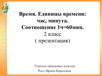 Урок математики во 2 классе:   Время.   Единицы  времени:  час,  минута. Соотношение  между  ними. ( презентация)