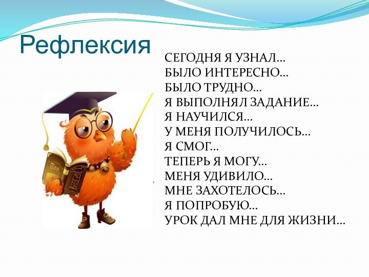 Рефлексия СЕГОДНЯ Я УЗНАЛ…БЫЛО ИНТЕРЕСНО…БЫЛО ТРУДНО…Я ВЫПОЛНЯЛ ЗАДАНИЕ…Я НАУЧИЛСЯ…У МЕНЯ ПОЛУЧИЛОСЬ…Я СМОГ…ТЕПЕРЬ