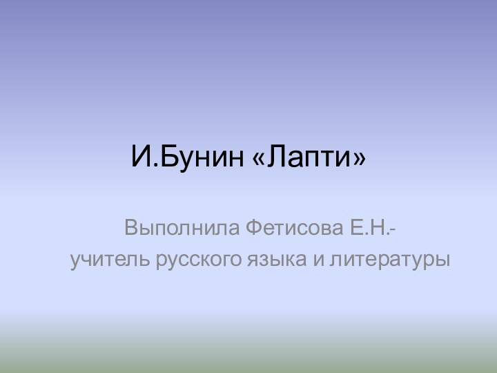 И.Бунин «Лапти»Выполнила Фетисова Е.Н.-учитель русского языка и литературы