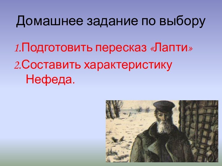 Домашнее задание по выбору1.Подготовить пересказ «Лапти»2.Составить характеристику Нефеда.