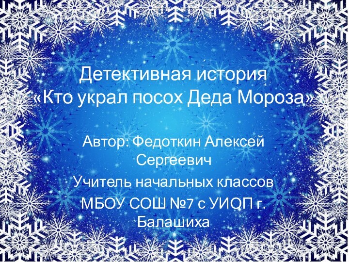 Детективная история «Кто украл посох Деда Мороза»Автор: Федоткин Алексей СергеевичУчитель начальных классовМБОУ