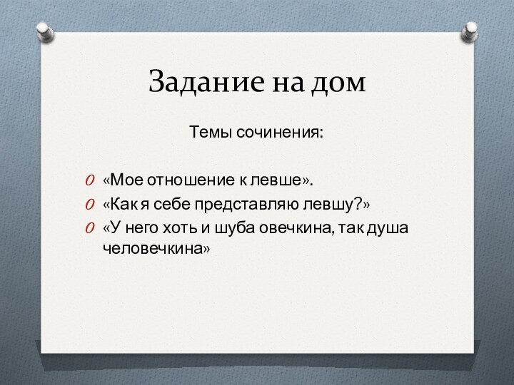 Задание на домТемы сочинения:«Мое отношение к левше».«Как я себе представляю левшу?» «У него