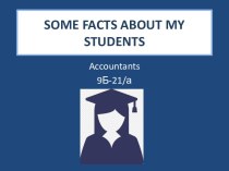 SOME FACTS ABOUT MY STUDENTS. Accountants. 9Б-21