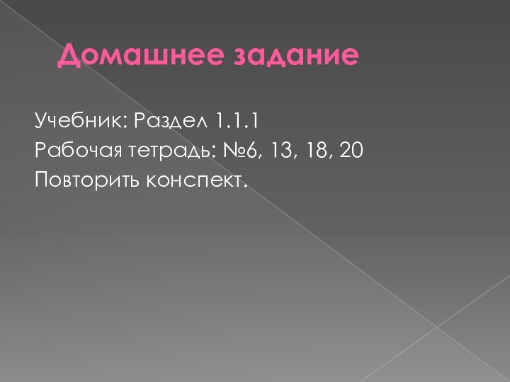 Домашнее заданиеУчебник: Раздел 1.1.1Рабочая тетрадь: №6, 13, 18, 20Повторить конспект.