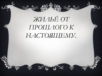 Проект по технологии на тему Жильё от прошлого к настоящему