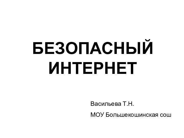 Безопасный интернетВасильева Т.Н.МОУ Большекошинская сош