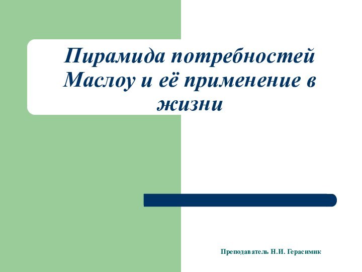 Пирамида потребностей Маслоу и её применение в жизни Преподаватель Н.И. Герасимик