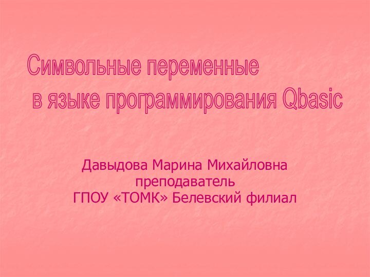 Давыдова Марина МихайловнапреподавательГПОУ «ТОМК» Белевский филиалСимвольные переменные в языке программирования Qbasic