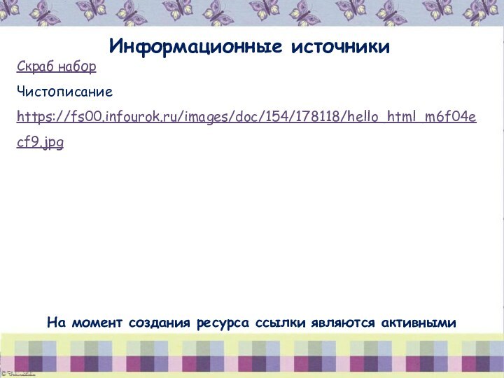 Информационные источникиСкраб наборЧистописание https://fs00.infourok.ru/images/doc/154/178118/hello_html_m6f04ecf9.jpg На момент создания ресурса ссылки являются активными