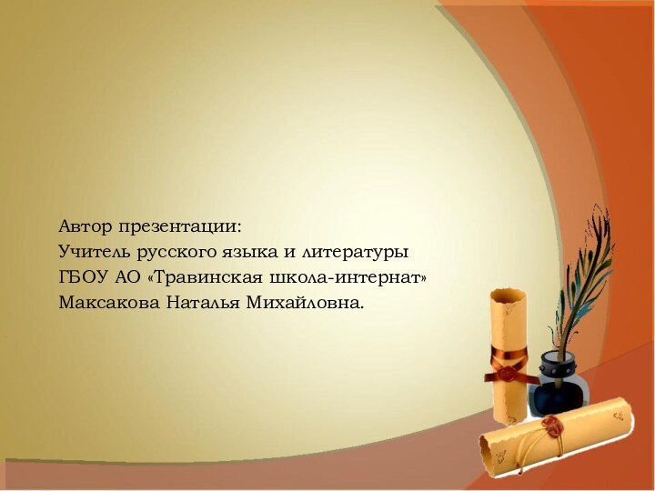 Автор презентации:Учитель русского языка и литературыГБОУ АО «Травинская школа-интернат»Максакова Наталья Михайловна.