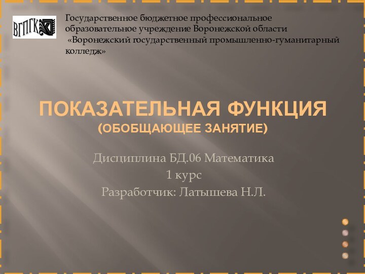 Показательная функция (обобщающее занятие)Дисциплина БД.06 Математика 1 курсРазработчик: Латышева Н.Л.Государственное бюджетное профессиональное