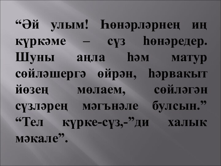 “Әй улым! Һөнәрләрнең иң күркәме – сүз һөнәредер. Шуны аңла һәм матур