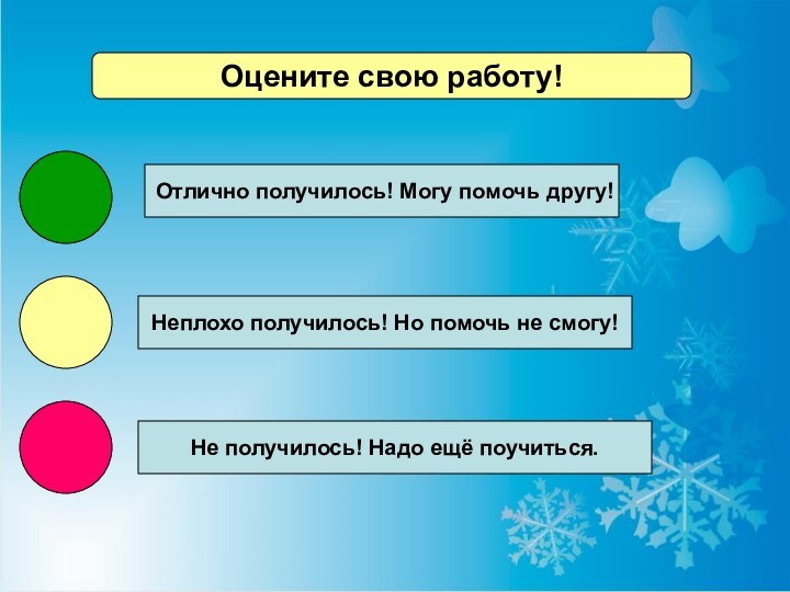 Оцените свою работу!Отлично получилось! Могу помочь другу!Неплохо получилось! Но помочь не смогу!Не получилось! Надо ещё поучиться.