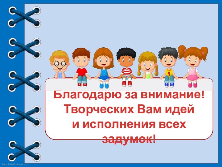 Благодарю за внимание!Творческих Вам идейи исполнения всех задумок!