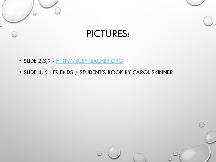 PICTURES:SLIDE 2,3,9 - HTTP://BUSYTEACHER.ORG SLIDE 4, 5 - FRIENDS / STUDENT’S BOOK BY CAROL SKINNER