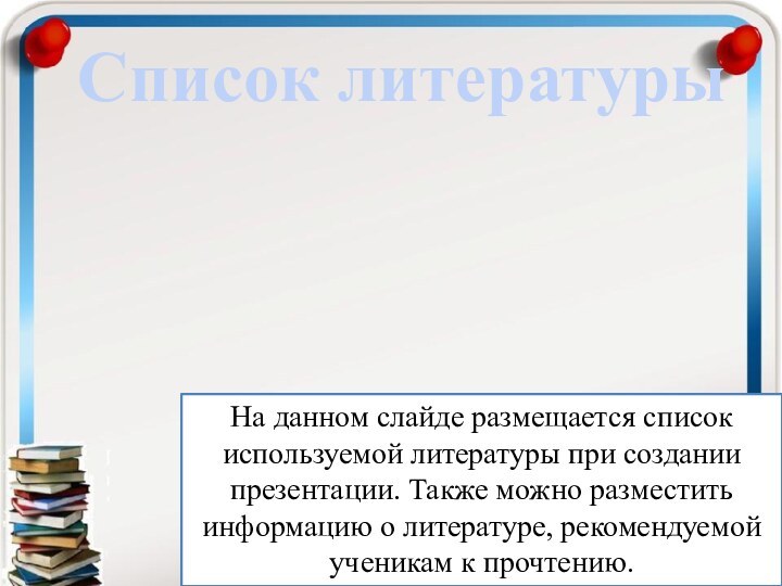 Список литературыНа данном слайде размещается список используемой литературы при создании презентации. Также