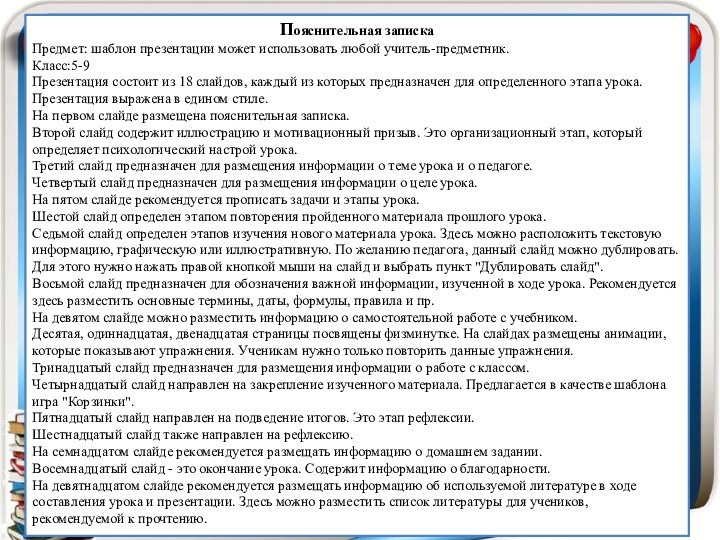 Пояснительная запискаПредмет: шаблон презентации может использовать любой учитель-предметник. Класс:5-9 Презентация состоит из 18 слайдов,