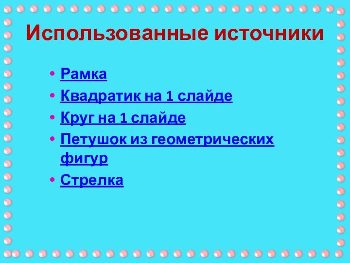 РамкаКвадратик на 1 слайдеКруг на 1 слайдеПетушок из геометрических фигурСтрелкаИспользованные источники