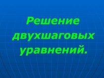 Презентация к уроку математики по теме: Решение двушаговых уравнений