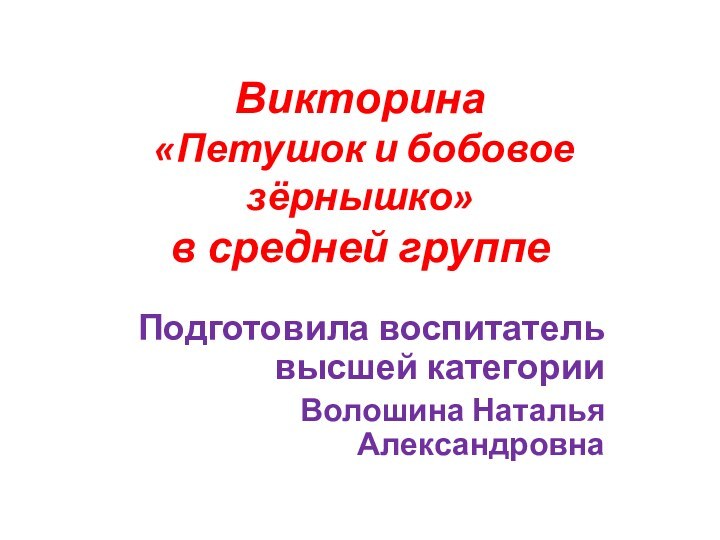 Викторина  «Петушок и бобовое зёрнышко»  в средней группеПодготовила воспитатель высшей категории Волошина Наталья Александровна