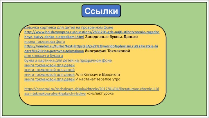 Ссылкидевочка картинка для детей на прозрачном фонеhttp://www.bolshoyvopros.ru/questions/2835205-gde-najti-stihotvorenie-zagadochnye-bukvy-danko-s-otgadkami.html Загадочные буквы. Данькоирина токмакова фотоhttps://yandex.ru/turbo?text=https%3A%2F%2Fworldofaphorism.ru%2Fkratkie-biografii%2Firina-petrovna-tokmakova