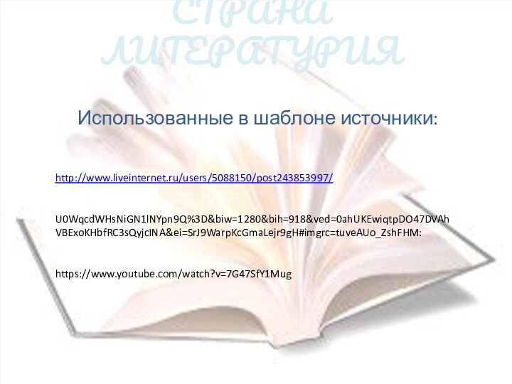 СТРАНА ЛИТЕРАТУРИЯИспользованные в шаблоне источники:http://www.liveinternet.ru/users/5088150/post243853997/U0WqcdWHsNiGN1lNYpn9Q%3D&biw=1280&bih=918&ved=0ahUKEwiqtpDO47DVAhVBExoKHbfRC3sQyjcINA&ei=SrJ9WarpKcGmaLejr9gH#imgrc=tuveAUo_ZshFHM:https://www.youtube.com/watch?v=7G47SfY1Mug