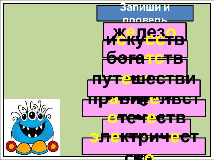 Запиши и проверьж..лез..и..ку….тв..пут..шествиепр..вит..льств..б..га….тв..железоискусствобогатствоправительство..теч..ств....л..ктрич..ств..отечествоэлектричествопутешествие