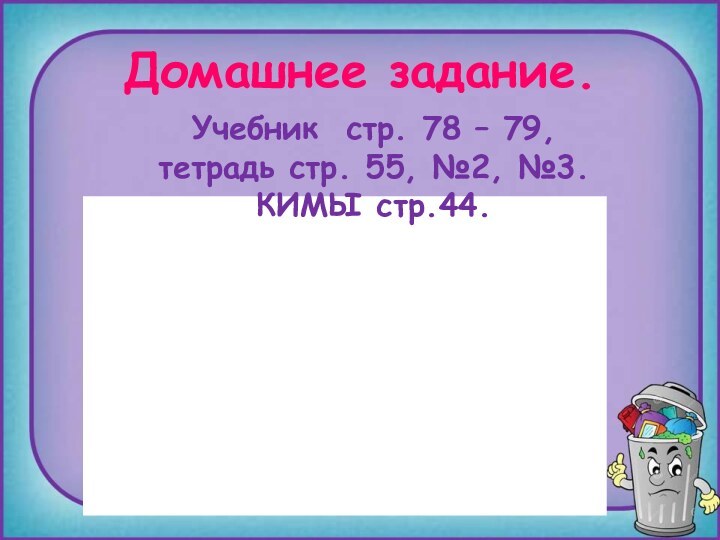 Учебник стр. 78 – 79, тетрадь стр. 55, №2, №3. КИМЫ стр.44.Домашнее задание.