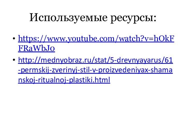 Используемые ресурсы:https://www.youtube.com/watch?v=hOkFFRaWbJ0http://mednyobraz.ru/stat/5-drevnyayarus/61-permskij-zverinyj-stil-v-proizvedeniyax-shamanskoj-ritualnoj-plastiki.html