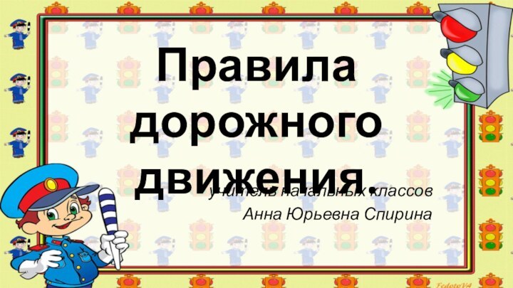 Правила дорожного движения.учитель начальных классовАнна Юрьевна Спирина