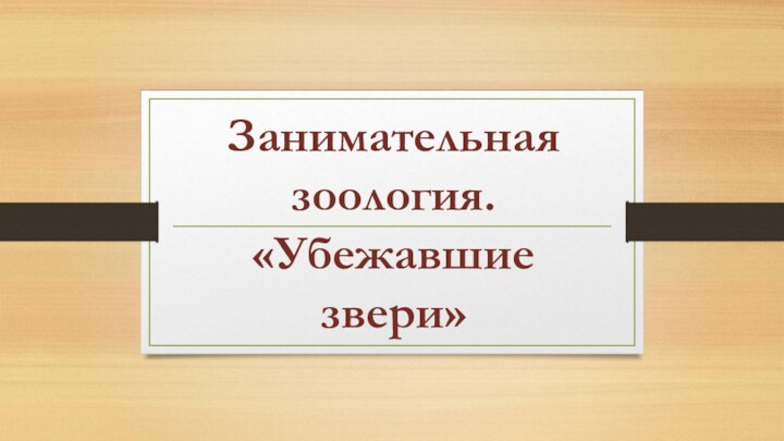 Занимательная зоология.  «Убежавшие звери»