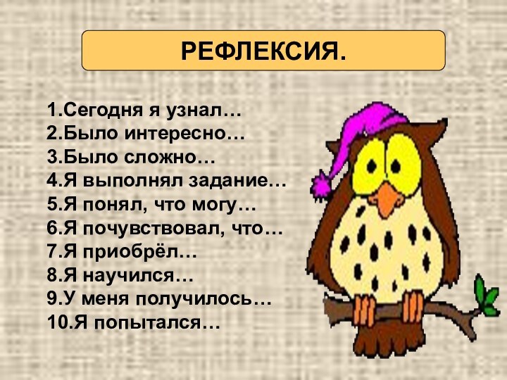 РЕФЛЕКСИЯ.1.Сегодня я узнал…2.Было интересно…3.Было сложно…4.Я выполнял задание…5.Я понял, что могу…6.Я почувствовал, что…7.Я