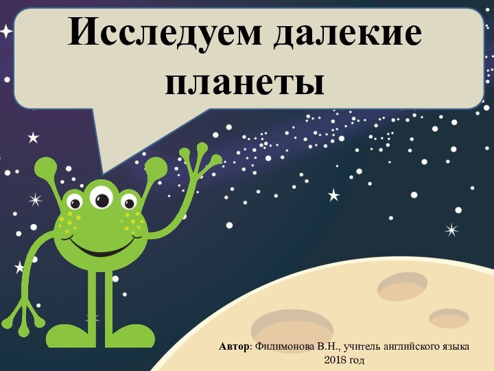 Исследуем далекие планетыАвтор: Филимонова В.Н., учитель английского языка2018 год