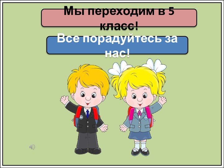 Все порадуйтесь за нас!Мы переходим в 5 класс!