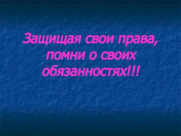 Защищая свои права, помни о своих обязанностях!!!