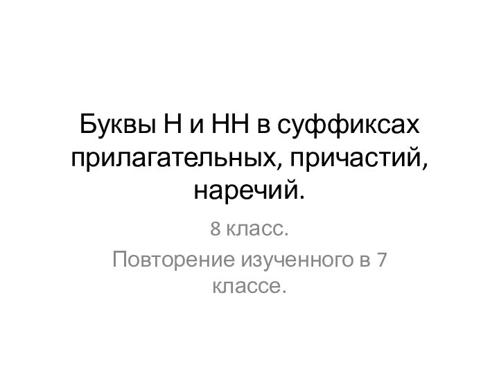 Буквы Н и НН в суффиксах прилагательных, причастий, наречий.8 класс. Повторение изученного в 7 классе.