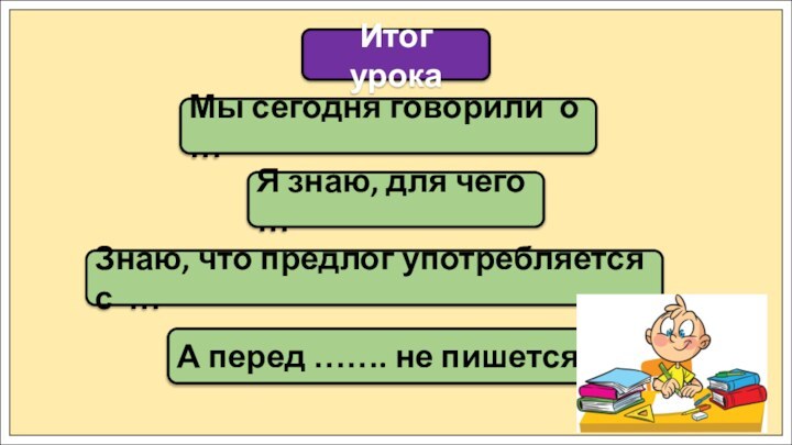 Мы сегодня говорили о …Итог урокаЗнаю, что предлог употребляется с …Я знаю,