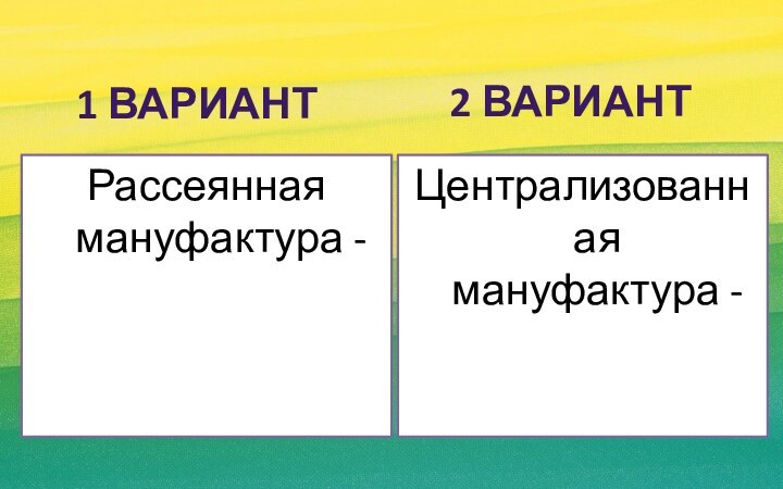 1 вариант	Рассеянная мануфактура -2 вариантЦентрализованная мануфактура -