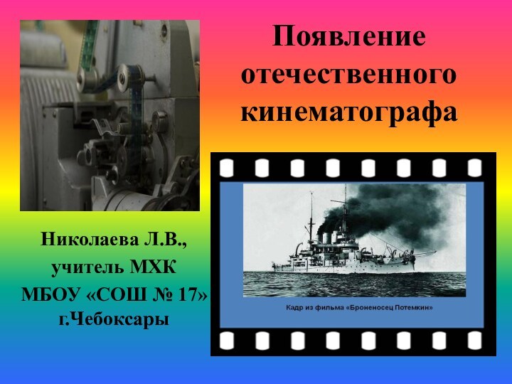 Появление отечественного кинематографаНиколаева Л.В.,учитель МХК МБОУ «СОШ № 17» г.Чебоксары